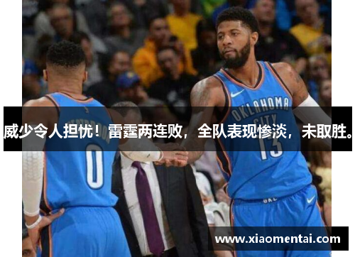 威少令人担忧！雷霆两连败，全队表现惨淡，未取胜。