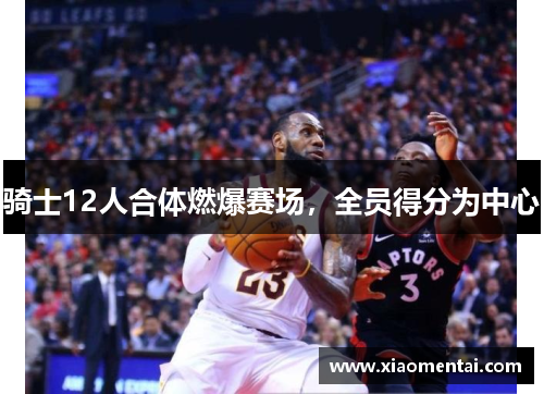 骑士12人合体燃爆赛场，全员得分为中心